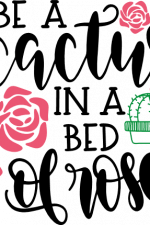 be a cactus in a bed of roses, inspirational free svg file