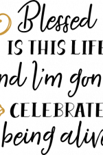 blessed is this life and i'm gonna celebrate being alive, inspirational free svg file