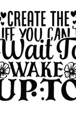 Create The Life You Can't Wait To Wake Up To, Motivational Free Svg File