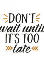 Don't Wait Until It's Too Late, Motivational Free Svg File