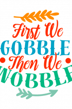 First We Gobble Then We Wobble Free Svg File