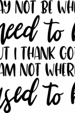 i may not be where i need to be
  but I thank god i am not where i used to be, religious free svg file