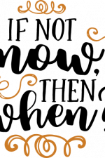 if not now then when,
inspirational free svg file