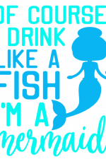 Of Course I Drink Like A Fish I'm A Mermaid, glass Free Svg File