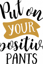 put on your positive pants, funny, motivational free svg file