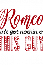 Romeo Ain't Got Nothin On This Guy, Funny, Valentine's Day Free Svg File
