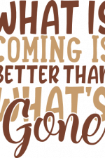 what is coming is better than what's gone, inspirational free svg file