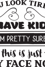 You Look Tired I Have Kids I'm Pretty Sure This Is Just My Face Now, Mom Life Free Svg File