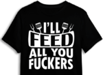 I will feed all you fuckers, funny chef tshirt design- free svg file for members