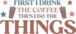 Coffee cups, First I drink the coffee, then I do the things free svg file