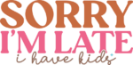 Sorry, I am late, I have kids, funny mom life quotes - free svg file for members