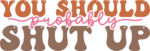You should probably shut up, funny quotes - free svg file for members