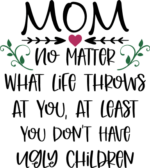Mom no matter what life throws at you, at least you don't have ugly children free svg file for members, funny gift for mama