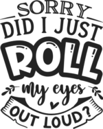 Sorry, Did I just roll my eyes out loud free svg file for members, funny mom life quotes