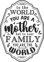To the world you are a mother, but to your family you are the world free svg file for members, mother's day