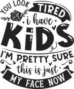 You look tired, I have kids, I'm pretty sure this is just my face now free svg file for members, funny mother quotes