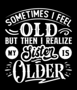 Sometimes I feel old but then I realize, my sister is older free svg file for members, funny sayings