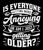 Is everyone getting more annoying or am I just getting older? free svg file for members, funny birthday quotes