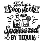Today's good mood is sponsored by tequila free svg file for members, alcohol party, funny tshirt design